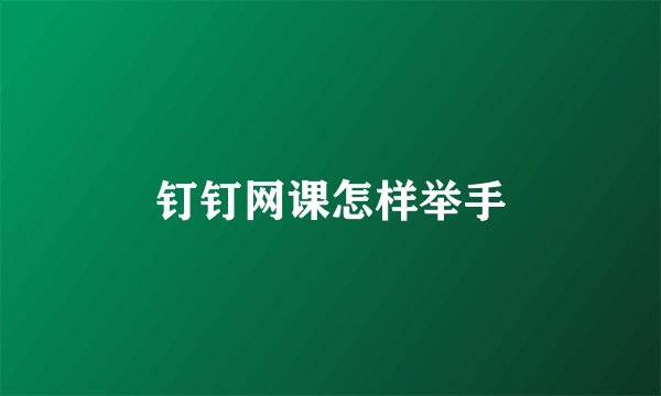 钉钉网课怎样举手
