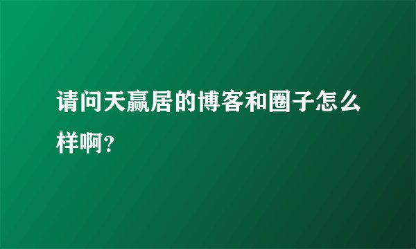 请问天赢居的博客和圈子怎么样啊？