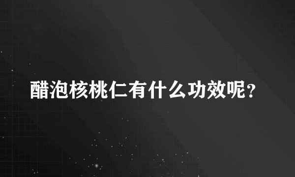 醋泡核桃仁有什么功效呢？