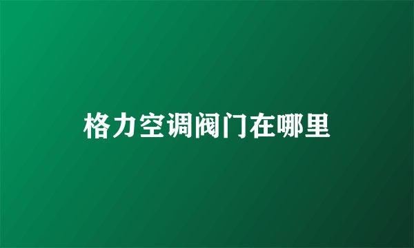 格力空调阀门在哪里