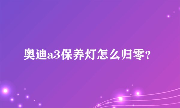 奥迪a3保养灯怎么归零？