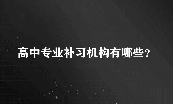 高中专业补习机构有哪些？