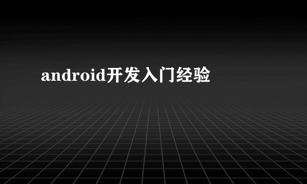 android开发入门经验