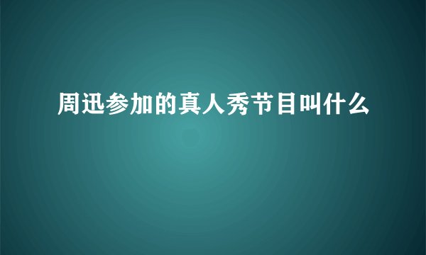 周迅参加的真人秀节目叫什么