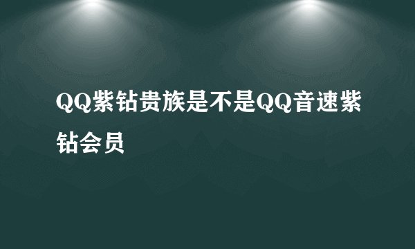 QQ紫钻贵族是不是QQ音速紫钻会员
