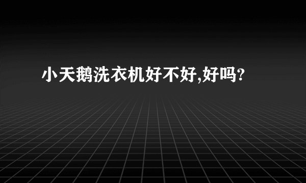 小天鹅洗衣机好不好,好吗?