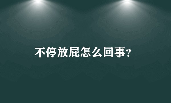 不停放屁怎么回事？