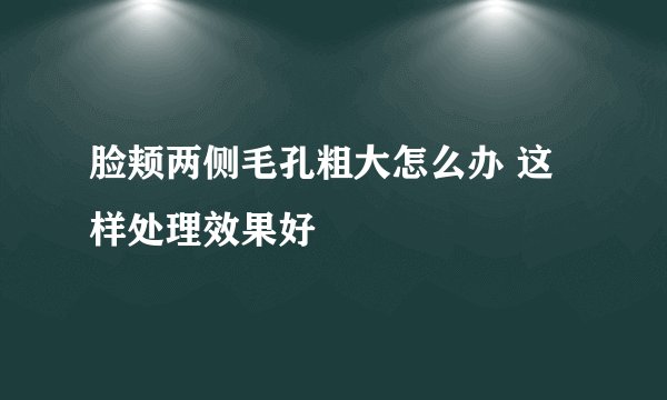 脸颊两侧毛孔粗大怎么办 这样处理效果好
