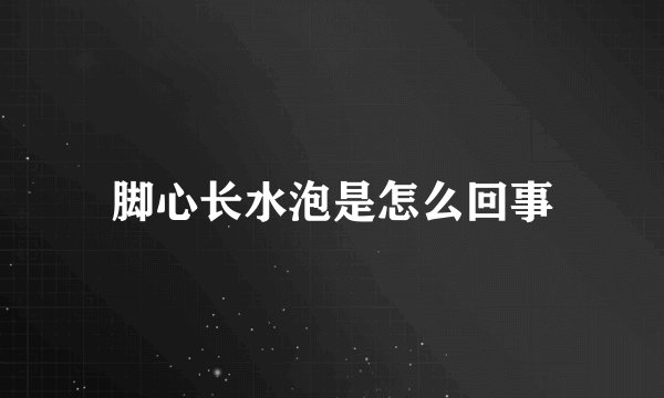 脚心长水泡是怎么回事