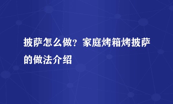 披萨怎么做？家庭烤箱烤披萨的做法介绍