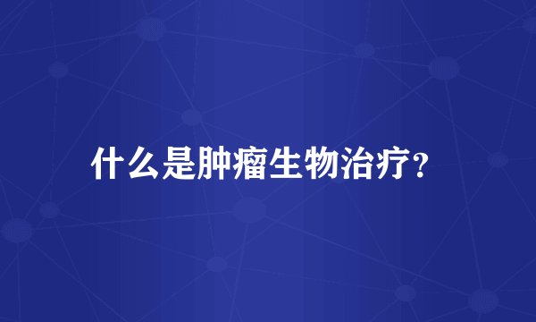 什么是肿瘤生物治疗?
