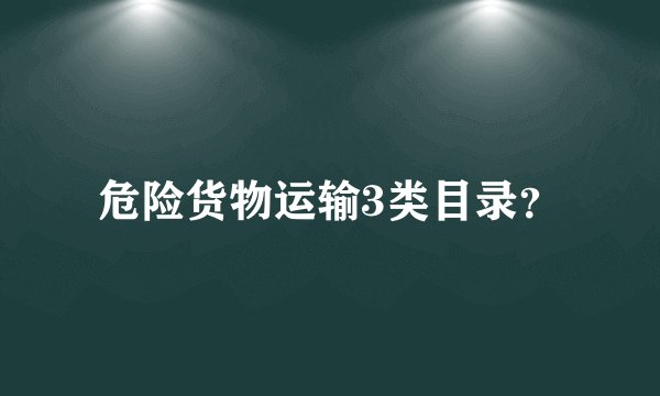 危险货物运输3类目录?