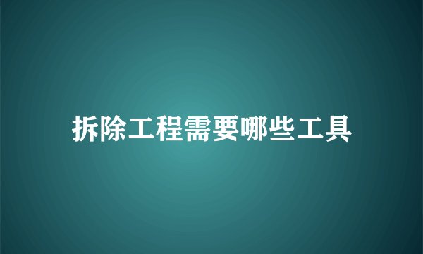 拆除工程需要哪些工具