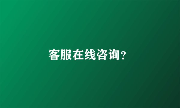 客服在线咨询？
