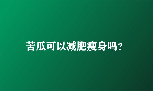苦瓜可以减肥瘦身吗？