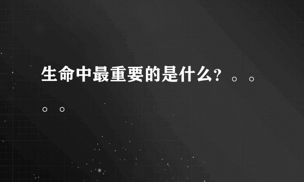生命中最重要的是什么？。。。。