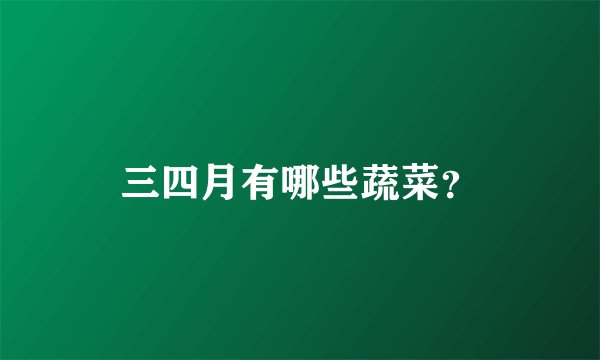 三四月有哪些蔬菜？