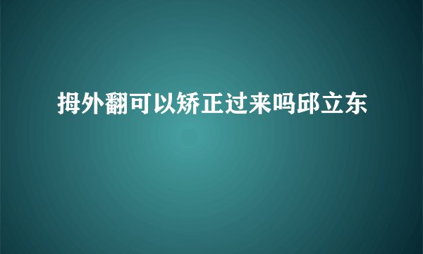 拇外翻可以矫正过来吗邱立东
