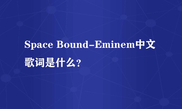 Space Bound-Eminem中文歌词是什么？