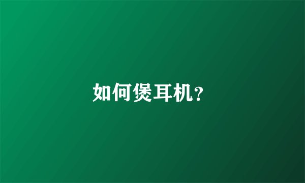 如何煲耳机？