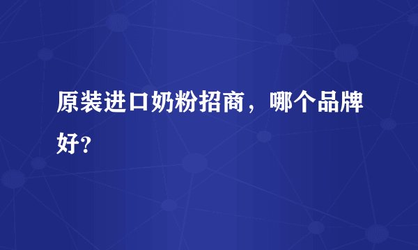 原装进口奶粉招商，哪个品牌好？