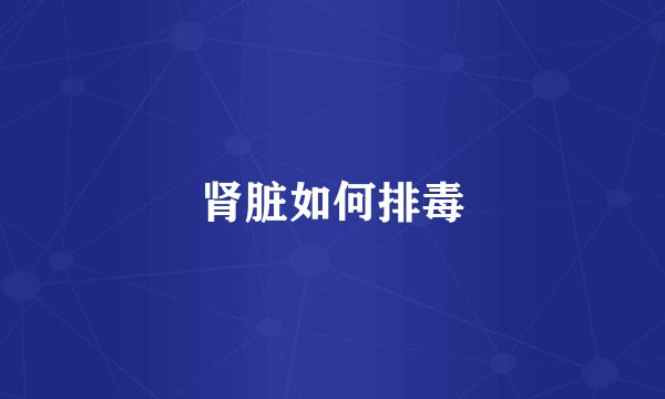 肾脏如何排毒