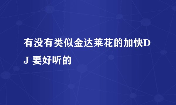 有没有类似金达莱花的加快DJ 要好听的