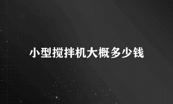小型搅拌机大概多少钱