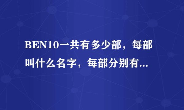 BEN10一共有多少部，每部叫什么名字，每部分别有多少集..