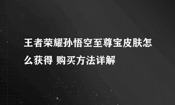 王者荣耀孙悟空至尊宝皮肤怎么获得 购买方法详解