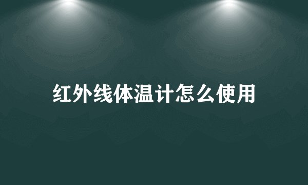 红外线体温计怎么使用