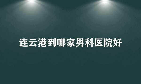 连云港到哪家男科医院好