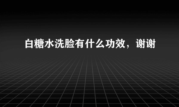 白糖水洗脸有什么功效，谢谢