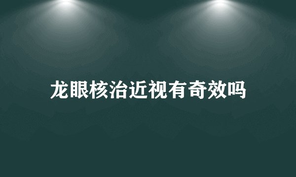 龙眼核治近视有奇效吗