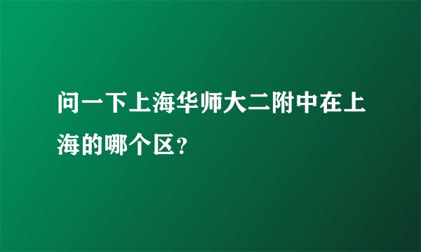 问一下上海华师大二附中在上海的哪个区？