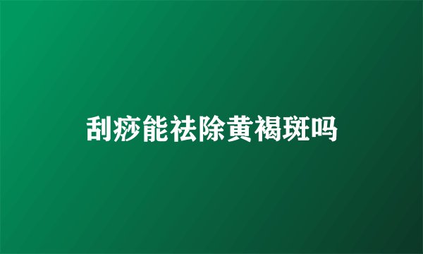 刮痧能祛除黄褐斑吗