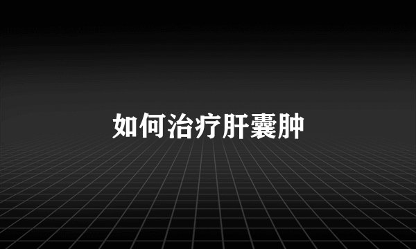 如何治疗肝囊肿