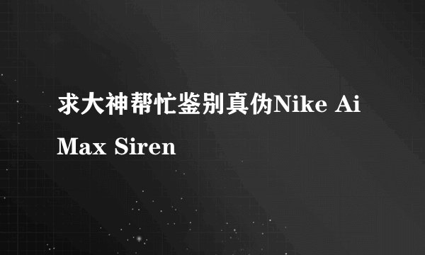 求大神帮忙鉴别真伪Nike Ai Max Siren