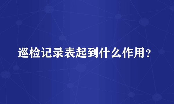 巡检记录表起到什么作用?