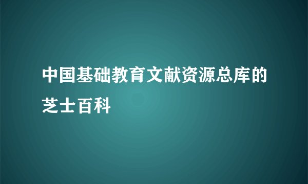 中国基础教育文献资源总库的芝士百科