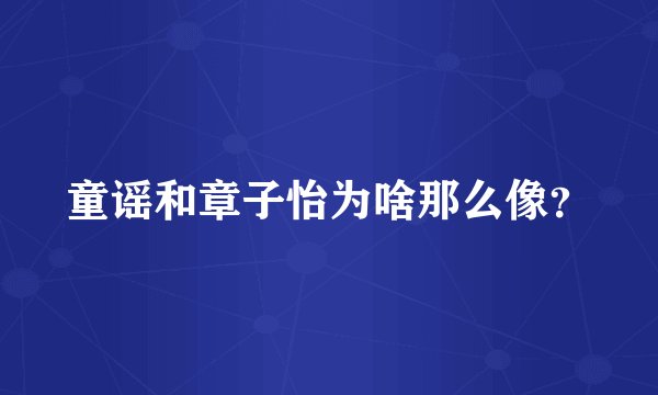 童谣和章子怡为啥那么像？