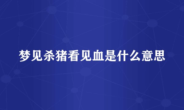 梦见杀猪看见血是什么意思