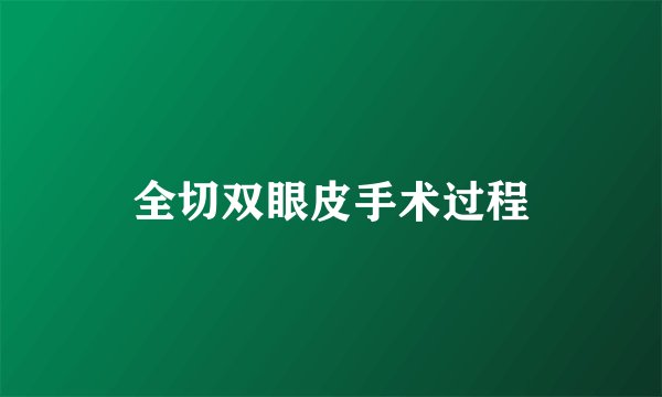 全切双眼皮手术过程