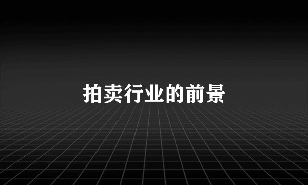 拍卖行业的前景