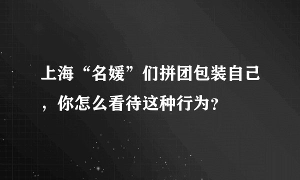上海“名媛”们拼团包装自己,你怎么看待这种行为?