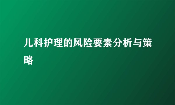 儿科护理的风险要素分析与策略