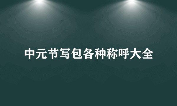 中元节写包各种称呼大全