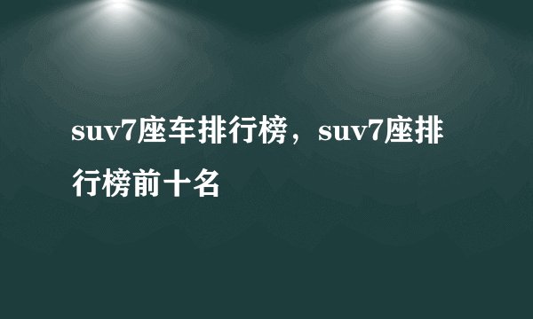 suv7座车排行榜,suv7座排行榜前十名