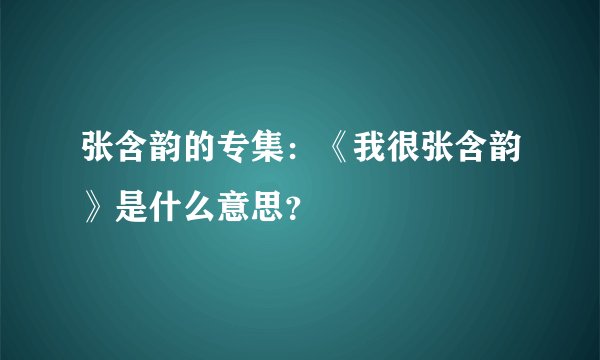 张含韵的专集:《我很张含韵》是什么意思?