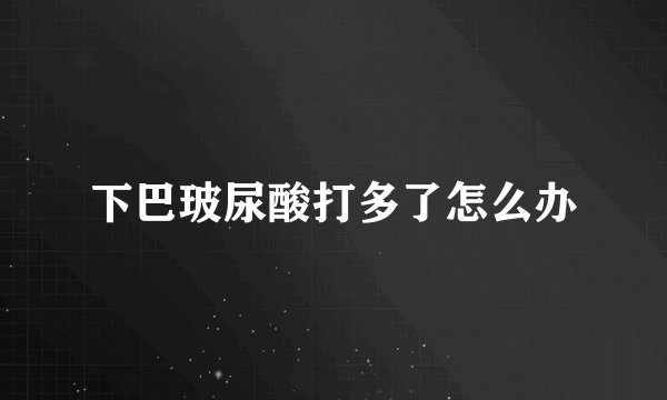 下巴玻尿酸打多了怎么办